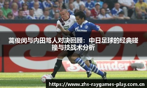 蒿俊闵与内田笃人对决回顾：中日足球的经典碰撞与技战术分析