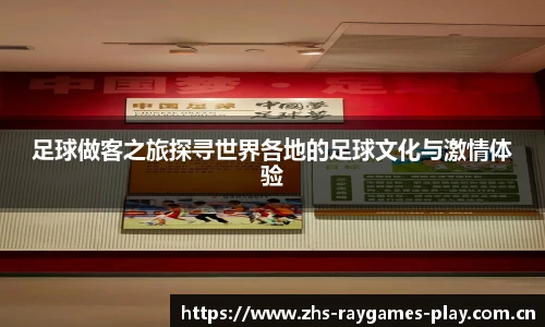 足球做客之旅探寻世界各地的足球文化与激情体验